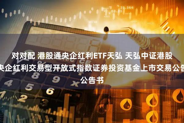 对对配 港股通央企红利ETF天弘 天弘中证港股通央企红利交易型开放式指数证券投资基金上市交易公告书