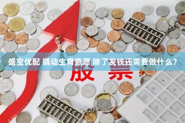 盛宝优配 撬动生育意愿 除了发钱还需要做什么？