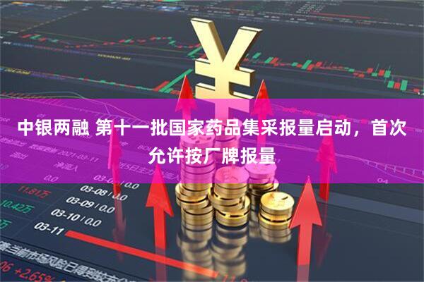 中银两融 第十一批国家药品集采报量启动，首次允许按厂牌报量