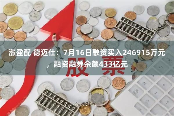 涨盈配 德迈仕：7月16日融资买入246915万元，融资融券余额433亿元