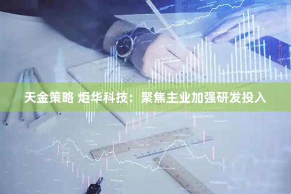 天金策略 炬华科技：聚焦主业加强研发投入
