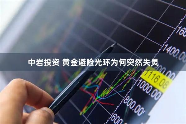 中岩投资 黄金避险光环为何突然失灵