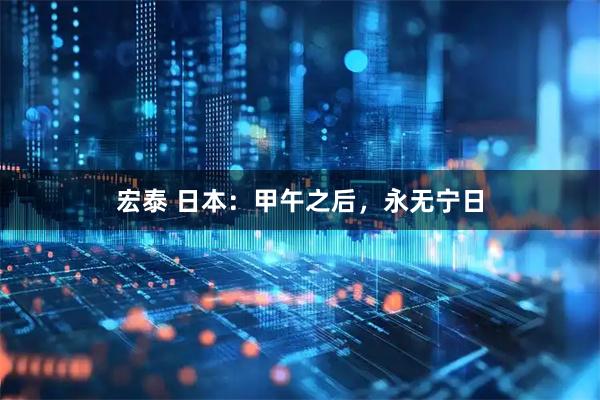 宏泰 日本：甲午之后，永无宁日