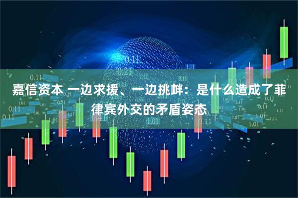 嘉信资本 一边求援、一边挑衅：是什么造成了菲律宾外交的矛盾姿态