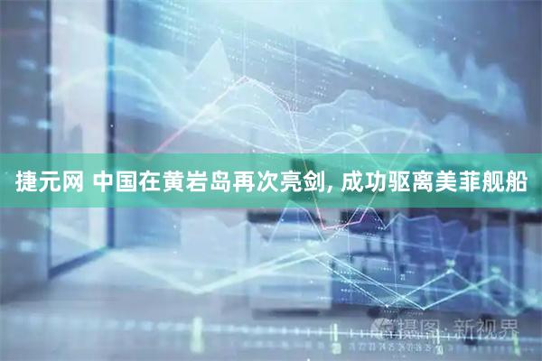 捷元网 中国在黄岩岛再次亮剑, 成功驱离美菲舰船