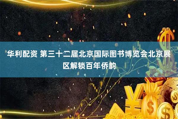 华利配资 第三十二届北京国际图书博览会北京展区解锁百年侨韵