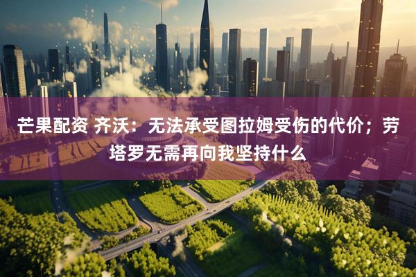 芒果配资 齐沃：无法承受图拉姆受伤的代价；劳塔罗无需再向我坚持什么
