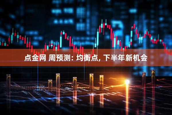 点金网 周预测: 均衡点, 下半年新机会